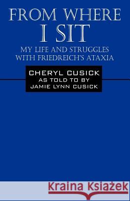 From Where I Sit: My Life and Struggles with Friedreich's Ataxia Cusick, Cheryl 9781432776961 Outskirts Press - książka