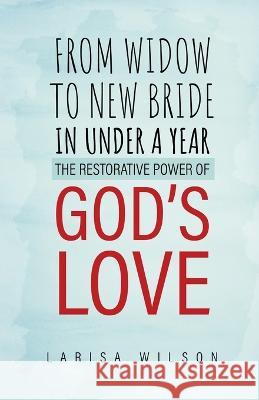 From Widow to New Bride in Under a Year: The Restorative Power of God's Love Larisa Wilson 9781685568153 Trilogy Christian Publishing - książka