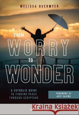 From Worry to Wonder: A Catholic Guide to Finding Peace Through Scripture Melissa Overmyer 9781954881068 Ascension Press - książka