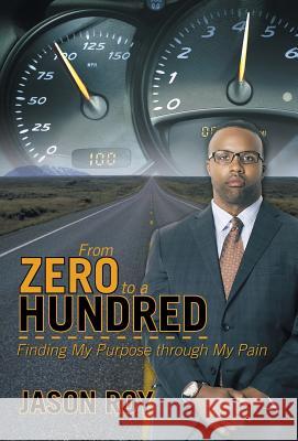 From Zero to a Hundred: Finding My Purpose Through My Pain Jason Roy 9781490832081 WestBow Press - książka