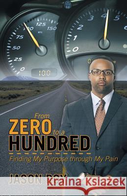 From Zero to a Hundred: Finding My Purpose Through My Pain Jason Roy 9781490832098 WestBow Press - książka