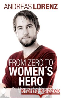 From Zero to Women's Hero: Wie ich lernte, die schönsten Frauen zu erobern Andreas Lorenz 9783754372418 Books on Demand - książka