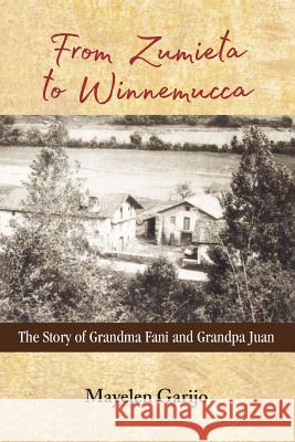 From Zumieta to Winnemucca: The Story of Grandma Fani and Grandpa Juan Mayelen Garijo 9781981455539 Createspace Independent Publishing Platform - książka