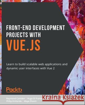 Front-End Development Projects with Vue.js: Learn to build scalable web applications and dynamic user interfaces with Vue 2 Raymond Camden, Hugo Di Francesco, Clifford Gurney, Philip Kirkbride, Maya Shavin 9781838984823 Packt Publishing Limited - książka