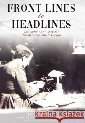 Front Lines to Headlines: The World War I Overseas Dispatches of Otto P. Higgins James J. Heiman J. Bradley Pace 9781942337089 Woodneath Press (Mid-Continent Pub. Library) - książka