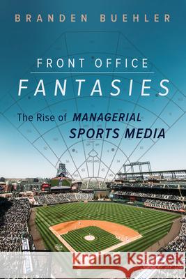Front Office Fantasies: The Rise of Managerial Sports Media Branden Buehler 9780252045622 University of Illinois Press - książka
