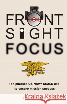 Front Sight Focus: Ten Phrases US NAVY SEALS use to ensure mission success Havens, David 9780998295909 Eta Solutions LLC - książka