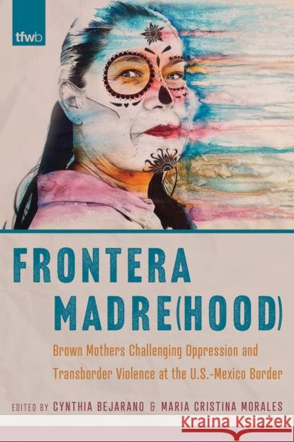 Frontera Madre(hood): Brown Mothers Challenging Oppression and Transborder Violence at the U.S.-Mexico Border Cynthia Bejarano Maria Cristina Morales 9780816546688 University of Arizona Press - książka