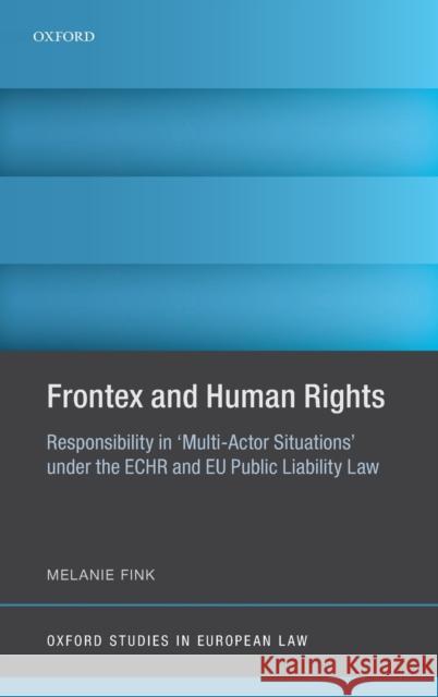 Frontex and Human Rights: Responsibility in 'Multi-Actor Situations' Under the Echr and Eu Public Liability Law Fink, Melanie 9780198835455 Oxford University Press, USA - książka
