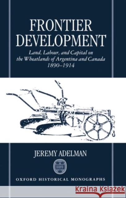 Frontier Development: Land, Labour, and Capital on the Wheatlands of Argentina and Canada, 1890-1914 Adelman, Jeremy 9780198204411 Oxford University Press, USA - książka