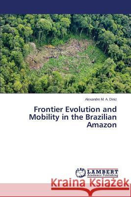 Frontier Evolution and Mobility in the Brazilian Amazon Diniz Alexandre M. a. 9783659772061 LAP Lambert Academic Publishing - książka