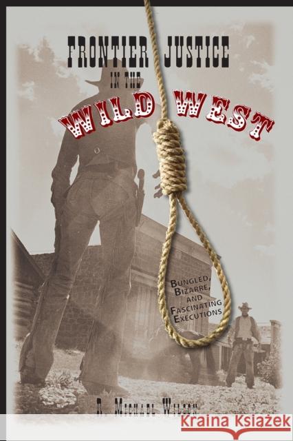 Frontier Justice in the Wild West: Bungled, Bizarre, and Fascinating Executions Wilson, R. Michael 9780762743896 Falcon - książka