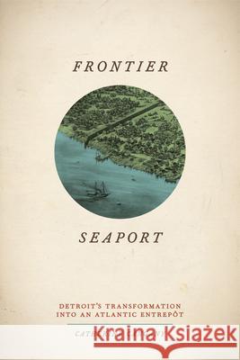 Frontier Seaport: Detroit's Transformation Into an Atlantic Entrepôt Cangany, Catherine 9780226096704 University of Chicago Press - książka