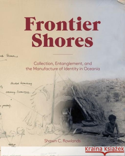 Frontier Shores: Collection, Entanglement, and the Manufacture of Identity in Oceania Shawn C. Rowlands 9781941792070 Bard Graduate Center - książka