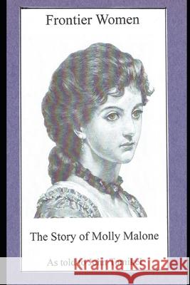 Frontier Women: The Story of Molly Malone John Tomikel 9781544724607 Createspace Independent Publishing Platform - książka