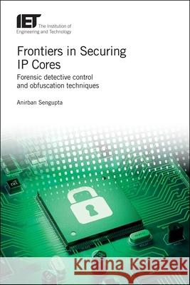Frontiers in Securing IP Cores: Forensic Detective Control and Obfuscation Techniques Anirban Sengupta 9781839530319 Institution of Engineering & Technology - książka