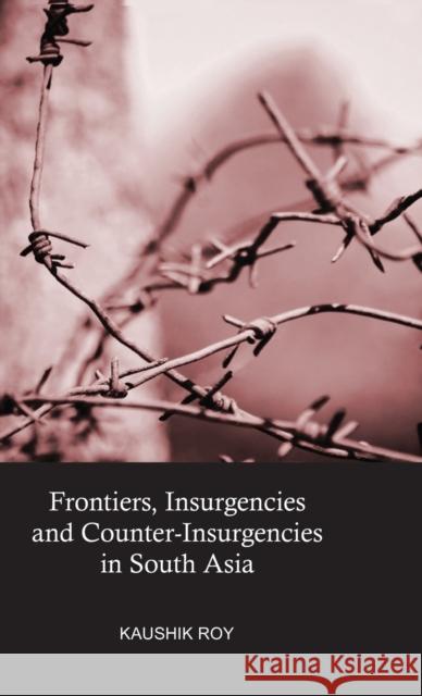 Frontiers, Insurgencies and Counter-Insurgencies in South Asia Kaushik Roy 9781138892521 Routledge Chapman & Hall - książka