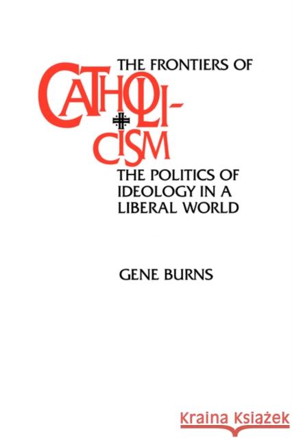 Frontiers of Catholicism: The Politics of Ideology in a Liberal World Burns, Gene 9780520089228 University of California Press - książka