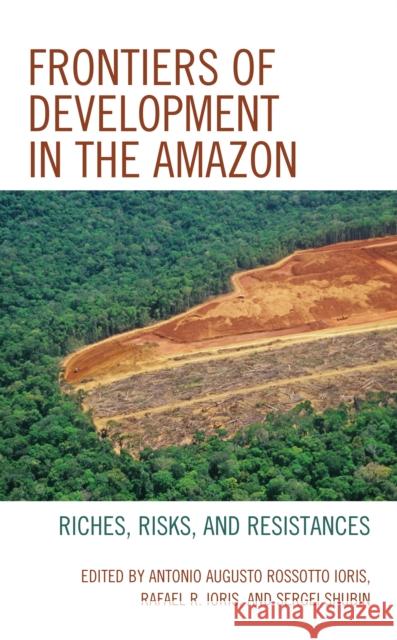 Frontiers of Development in the Amazon: Riches, Risks, and Resistances Antonio Augusto Ioris Rafael R. Ioris Sergei V. Shubin 9781498594714 Lexington Books - książka