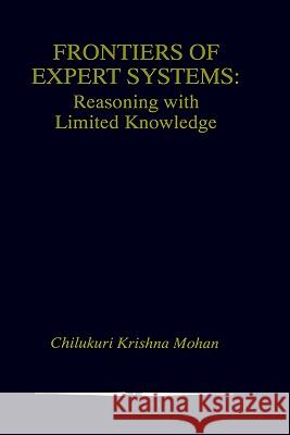 Frontiers of Expert Systems: Reasoning with Limited Knowledge Mohan, Chilukuri Krishna 9780792378150 Kluwer Academic Publishers - książka