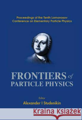 Frontiers of Particle Physics, Proceedings of the Tenth Lomonosov Conference on Elementary Particle Physics Alexander I. Studenikin 9789812383198 World Scientific Publishing Company - książka