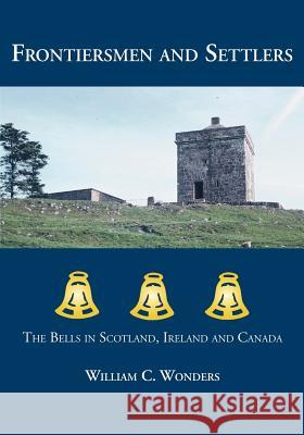 Frontiersmen and Settlers: The Bells in Scotland, Ireland and Canada Wonders, William C. 9781553692775 Trafford Publishing - książka