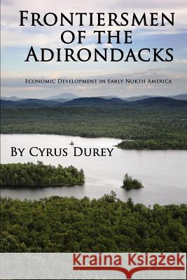 Frontiersmen of the Adirondacks: Economic Development in Early North America Cyrus Durey 9781490900377 Createspace - książka