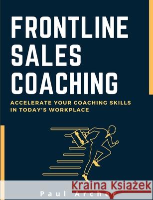 Frontline Sales Coaching: Accelerate Your Coaching Skills in Today's Workplace Paul Archer, Shelly Davis 9780957173880 High House Publishing - książka