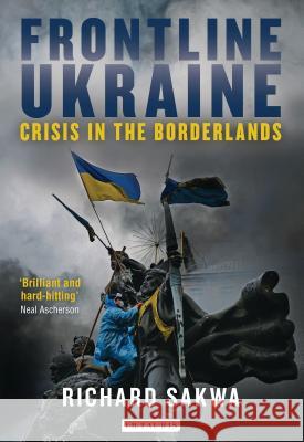 Frontline Ukraine : Crisis in the Borderlands Richard Sakwa 9781784535278 I. B. Tauris & Company - książka