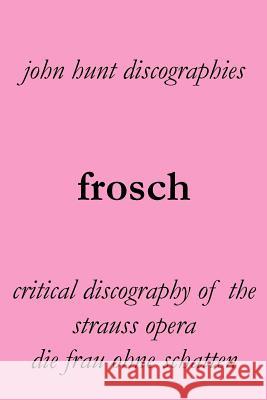 Frosch. Critical Discography of the Strauss Opera Die Frau Ohne Schatten. [The Woman Without a Shadow]. Hunt, John 9781901395273 John Hunt - książka