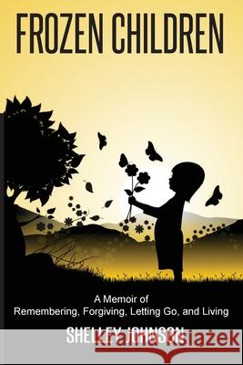 Frozen Children: A Memoir of Remembering, Forgiving, Letting Go, and Living Shelley Johnson 9780998366111 Glenn Johnson - książka