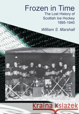 Frozen in Time: The Lost History of Scottish Ice Hockey 1895-1940 Marshall, William S. 9781845301514 The Grimsay Press - książka