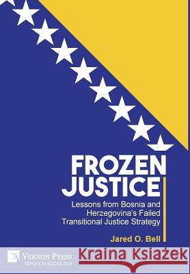 Frozen Justice: Lessons from Bosnia and Herzegovina’s Failed Transitional Justice Strategy Jared Bell 9781622732043 Vernon Press - książka