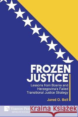 Frozen Justice: Lessons from Bosnia and Herzegovina's Failed Transitional Justice Strategy Jared O. Bell 9781622736874 Vernon Press - książka