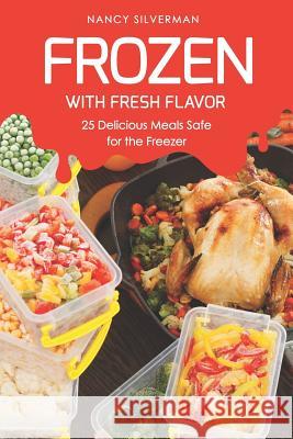 Frozen with Fresh Flavor: 25 Delicious Meals Safe for the Freezer Nancy Silverman 9781798001486 Independently Published - książka