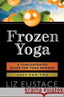 Frozen Yoga: A Concentrated Guide for Yoga Newbies Liz Eustace 9781503284906 Createspace - książka