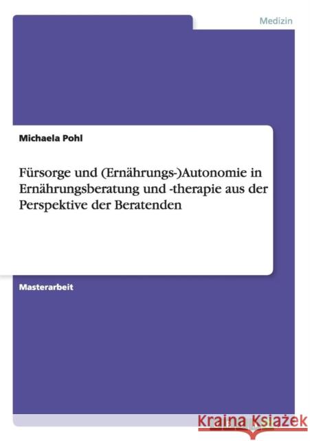Fürsorge und (Ernährungs-)Autonomie in Ernährungsberatung und -therapie aus der Perspektive der Beratenden Michaela Pohl 9783668026995 Grin Verlag - książka