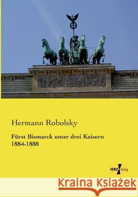 Fürst Bismarck unter drei Kaisern 1884-1888 Hermann Robolsky 9783957386106 Vero Verlag - książka