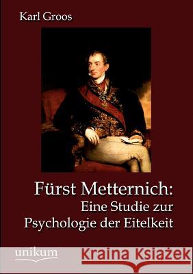 Fürst Metternich: Eine Studie zur Psychologie der Eitelkeit Groos, Karl 9783845723341 UNIKUM - książka