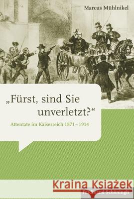 »Fürst, Sind Sie Unverletzt?«: Attentate Im Kaiserreich 1871-1914 Mühlnikel, Marcus 9783506778604 Schöningh - książka