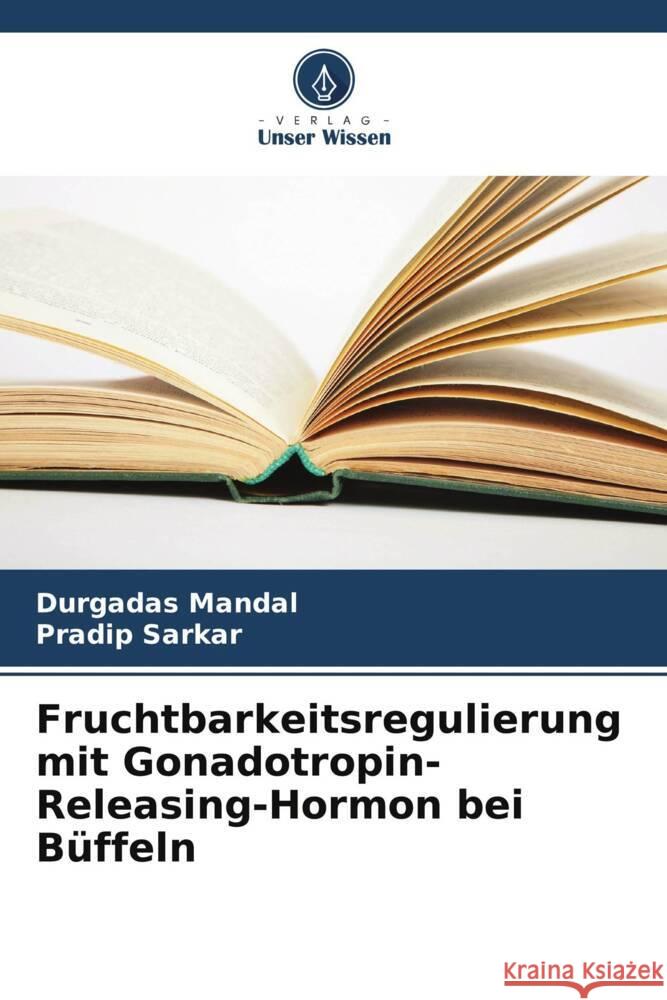 Fruchtbarkeitsregulierung mit Gonadotropin-Releasing-Hormon bei B?ffeln Durgadas Mandal Pradip Sarkar 9786207493777 Verlag Unser Wissen - książka