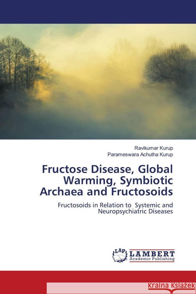Fructose Disease, Global Warming, Symbiotic Archaea and Fructosoids Kurup, Ravikumar, Achutha Kurup, Parameswara 9786203025620 LAP Lambert Academic Publishing - książka