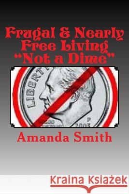 Frugal & Nearly Free Living: Not a Dime! Amanda Smith 9781537031224 Createspace Independent Publishing Platform - książka