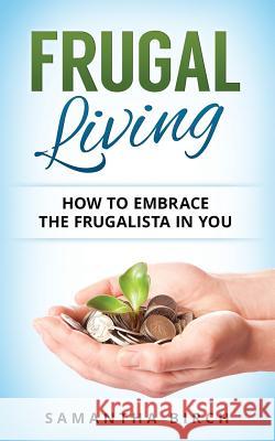 Frugal Living: How to Embrace the Frugalista in You Samantha Birch 9781539170075 Createspace Independent Publishing Platform - książka