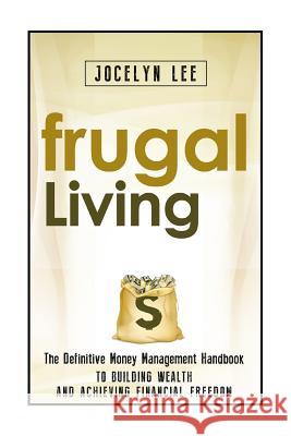Frugal Living: The Definitive Money Management Handbook to Building Wealth and Achieving Financial Freedom Jocelyn Lee 9781503136328 Createspace - książka