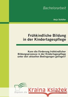 Frühkindliche Bildung in der Kindertagespflege: Kann die Förderung frühkindlicher Bildungsprozesse in der Kindertagespflege unter den aktuellen Bedingungen gelingen? Anja Schäfer 9783863410308 Bachelor + Master Publishing - książka