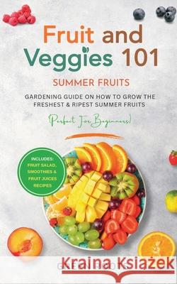 Fruit & Veggies 101 - Summer Fruits: Gardening Guide On How To Grow The Freshest & Ripest Summer Fruits (Perfect for Beginners) Includes: Fruit Salad, Green Roots 9781739519308 Publishdrive - książka
