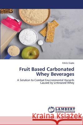 Fruit Based Carbonated Whey Beverages Ankita Gupta 9786205632819 LAP Lambert Academic Publishing - książka