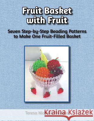 Fruit Basket with Fruit Beading Pattern Book: Seven Step-by-Step Beading Patterns to Make One Fruit-Filled Basket Thomas, Teresa Nichole 9781544081748 Createspace Independent Publishing Platform - książka