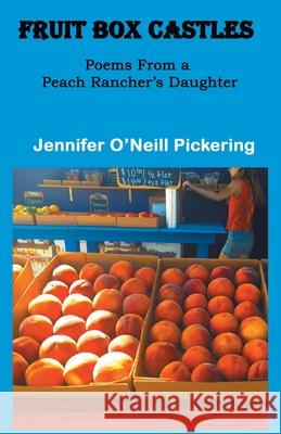 Fruit Box Castles: Poems From a Peach Rancher's Daughter Jennifer O'Neill Pickering 9781646623112 Finishing Line Press - książka